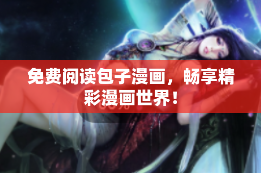 免费阅读包子漫画，畅享精彩漫画世界！