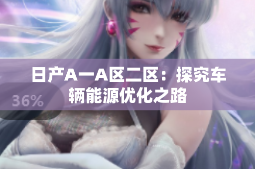 日产A一A区二区：探究车辆能源优化之路