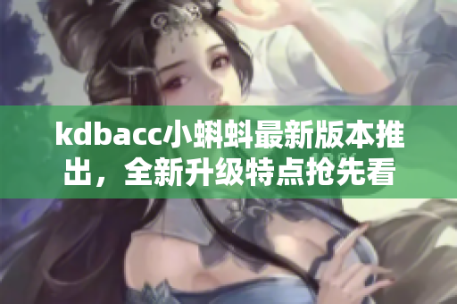 kdbacc小蝌蚪最新版本推出，全新升级特点抢先看