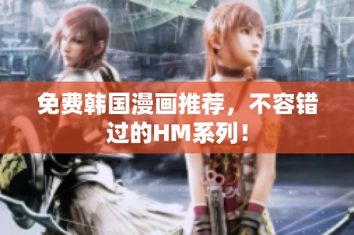 免费韩国漫画推荐，不容错过的HM系列！