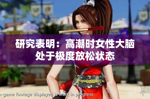 研究表明：高潮时女性大脑处于极度放松状态
