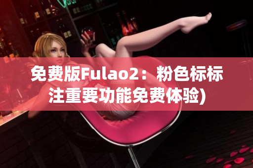 免费版Fulao2：粉色标标注重要功能免费体验)