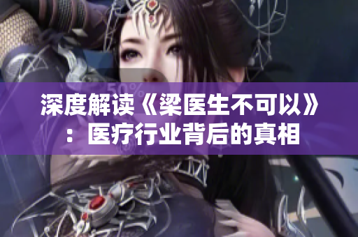 深度解读《梁医生不可以》：医疗行业背后的真相