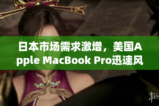 日本市场需求激增，美国Apple MacBook Pro迅速风靡东京