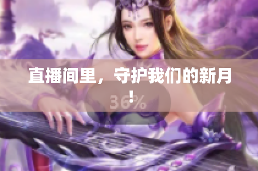 直播间里，守护我们的新月！