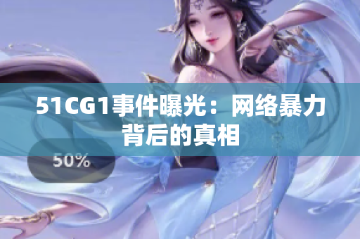 51CG1事件曝光：网络暴力背后的真相