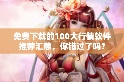 免费下载的100大行情软件推荐汇总，你错过了吗？