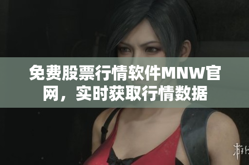 免费股票行情软件MNW官网，实时获取行情数据