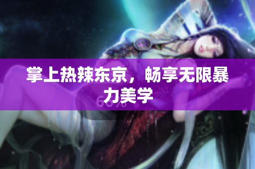 掌上热辣东京，畅享无限暴力美学