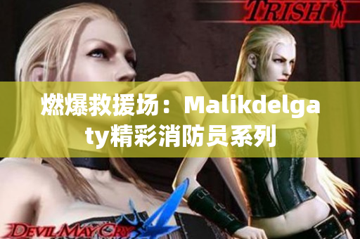燃爆救援场：Malikdelgaty精彩消防员系列