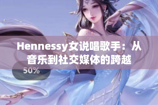 Hennessy女说唱歌手：从音乐到社交媒体的跨越