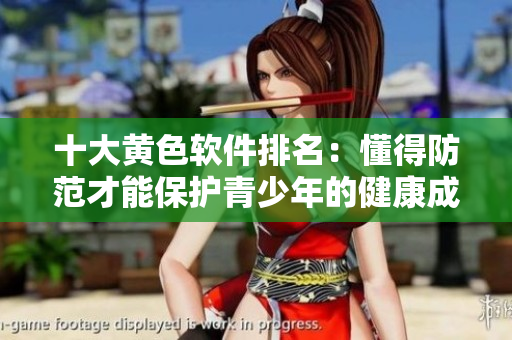 十大黄色软件排名：懂得防范才能保护青少年的健康成长