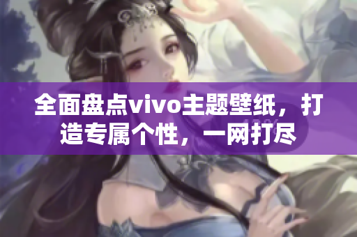 全面盘点vivo主题壁纸，打造专属个性，一网打尽