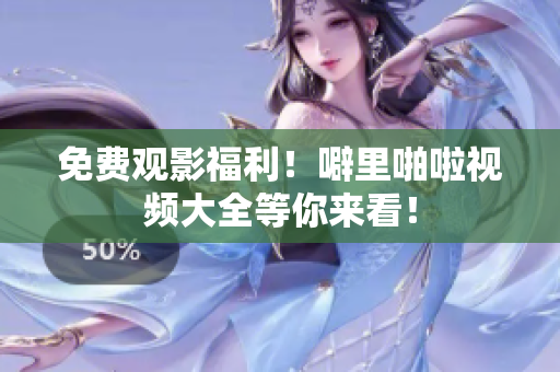 免费观影福利！噼里啪啦视频大全等你来看！