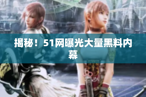揭秘！51网曝光大量黑料内幕