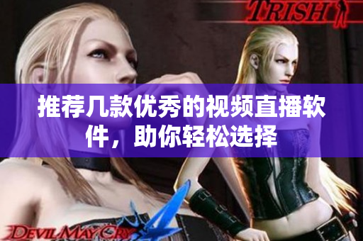推荐几款优秀的视频直播软件，助你轻松选择