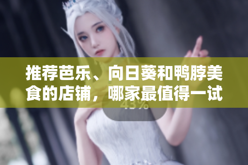 推荐芭乐、向日葵和鸭脖美食的店铺，哪家最值得一试？