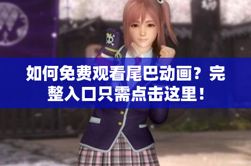 如何免费观看尾巴动画？完整入口只需点击这里！
