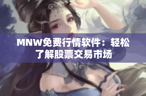 MNW免费行情软件：轻松了解股票交易市场