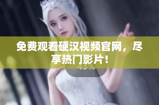 免费观看硬汉视频官网，尽享热门影片！