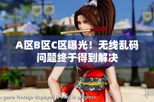 A区B区C区曝光！无线乱码问题终于得到解决