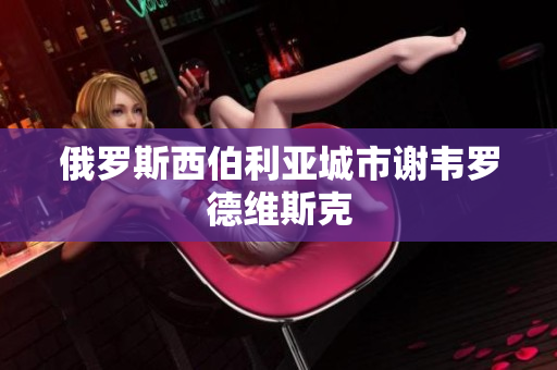 俄罗斯西伯利亚城市谢韦罗德维斯克