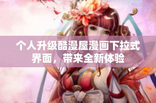 个人升级酷漫屋漫画下拉式界面，带来全新体验
