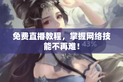 免费直播教程，掌握网络技能不再难！