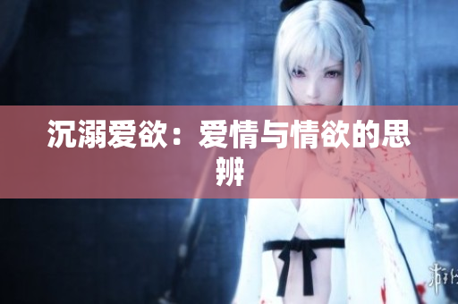 沉溺爱欲：爱情与情欲的思辨