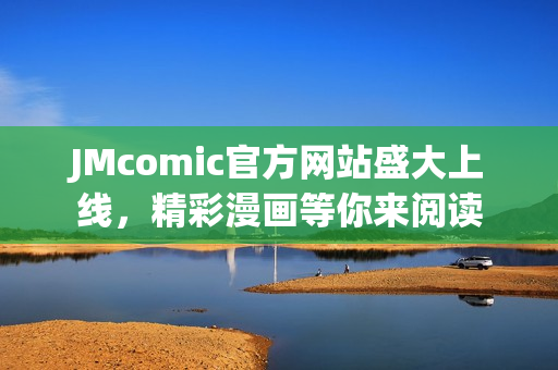 JMcomic官方网站盛大上线，精彩漫画等你来阅读