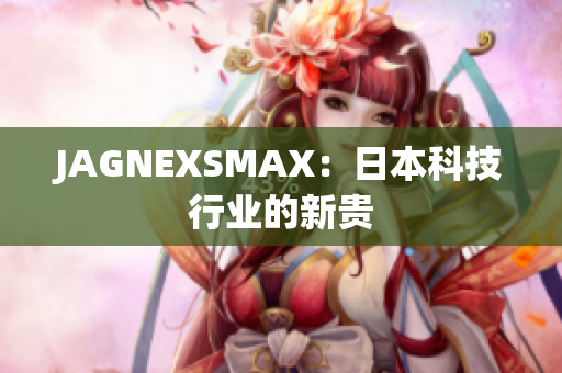 JAGNEXSMAX：日本科技行业的新贵