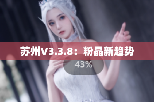 苏州V3.3.8：粉晶新趋势