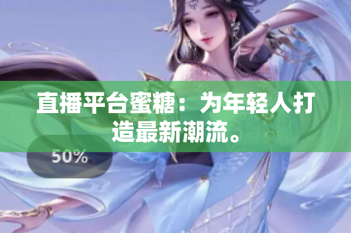 直播平台蜜糖：为年轻人打造最新潮流。