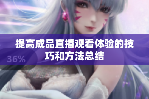 提高成品直播观看体验的技巧和方法总结