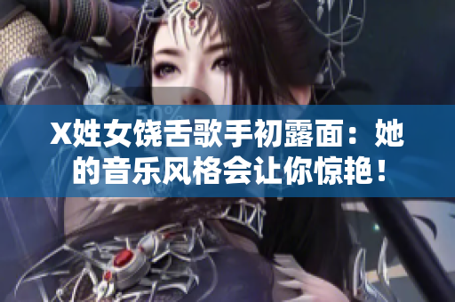 X姓女饶舌歌手初露面：她的音乐风格会让你惊艳！