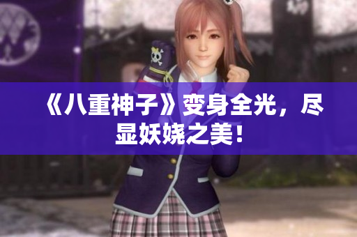 《八重神子》变身全光，尽显妖娆之美！