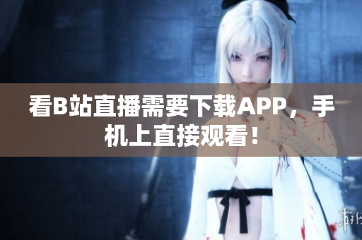 看B站直播需要下载APP，手机上直接观看！