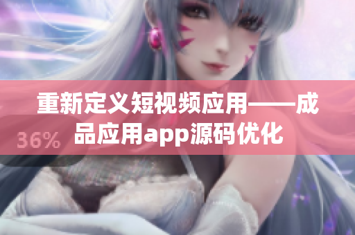重新定义短视频应用——成品应用app源码优化