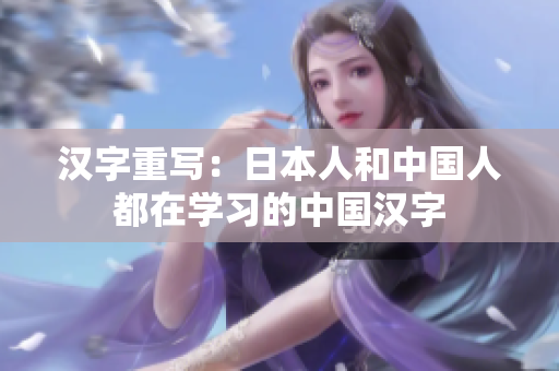 汉字重写：日本人和中国人都在学习的中国汉字