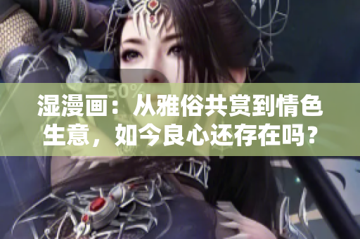 湿漫画：从雅俗共赏到情色生意，如今良心还存在吗？