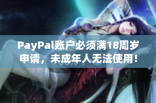 PayPal账户必须满18周岁申请，未成年人无法使用！