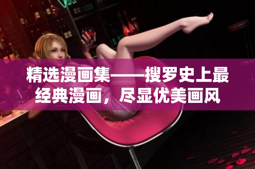 精选漫画集——搜罗史上最经典漫画，尽显优美画风