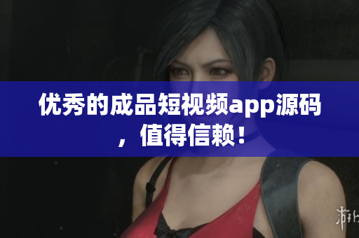 优秀的成品短视频app源码，值得信赖！