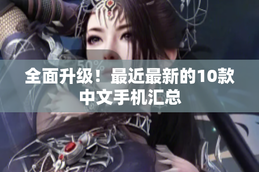 全面升级！最近最新的10款中文手机汇总