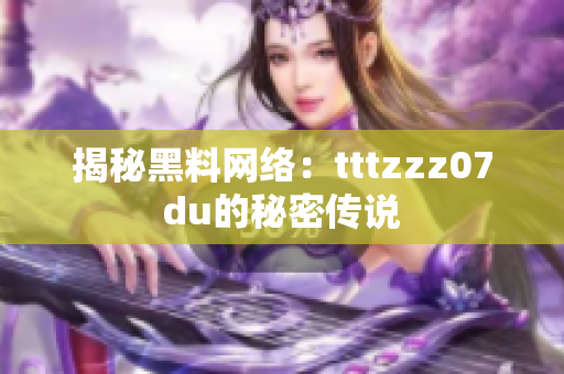 揭秘黑料网络：tttzzz07du的秘密传说