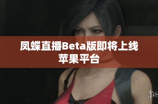 凤蝶直播Beta版即将上线苹果平台