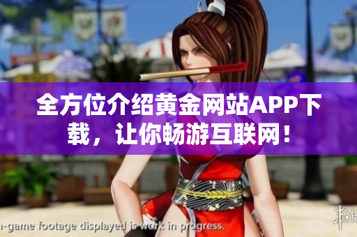 全方位介绍黄金网站APP下载，让你畅游互联网！