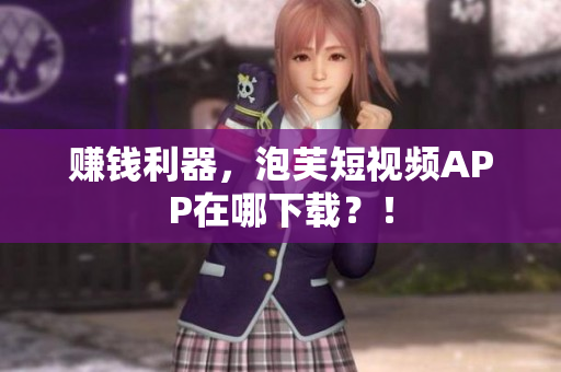 赚钱利器，泡芙短视频APP在哪下载？！