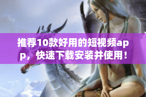 推荐10款好用的短视频app，快速下载安装并使用！