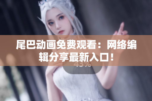 尾巴动画免费观看：网络编辑分享最新入口！